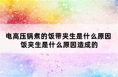 电高压锅煮的饭带夹生是什么原因 饭夹生是什么原因造成的